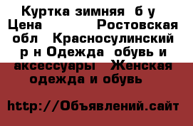 Куртка зимняя, б/у › Цена ­ 3 000 - Ростовская обл., Красносулинский р-н Одежда, обувь и аксессуары » Женская одежда и обувь   